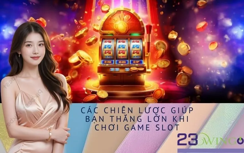 Các Chiến Lược Giúp Bạn Thắng Lớn Khi Chơi Game Slot