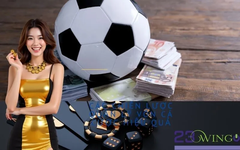 Các Chiến Lược Quản Lý Vốn Cá Cược Hiệu Quả