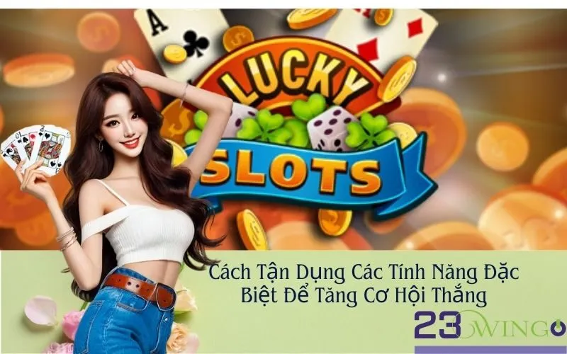 Cách Tận Dụng Các Tính Năng Đặc Biệt Để Tăng Cơ Hội Thắng