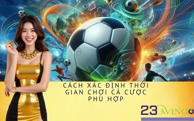 Cách Xác Định Thời Gian Chơi Cá Cược Phù Hợp