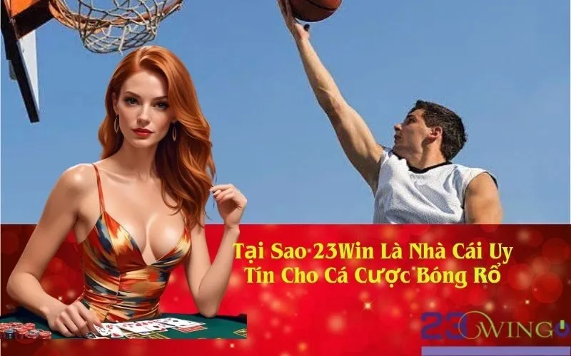 Tại Sao 23Win Là Nhà Cái Uy Tín Cho Cá Cược Bóng Rổ