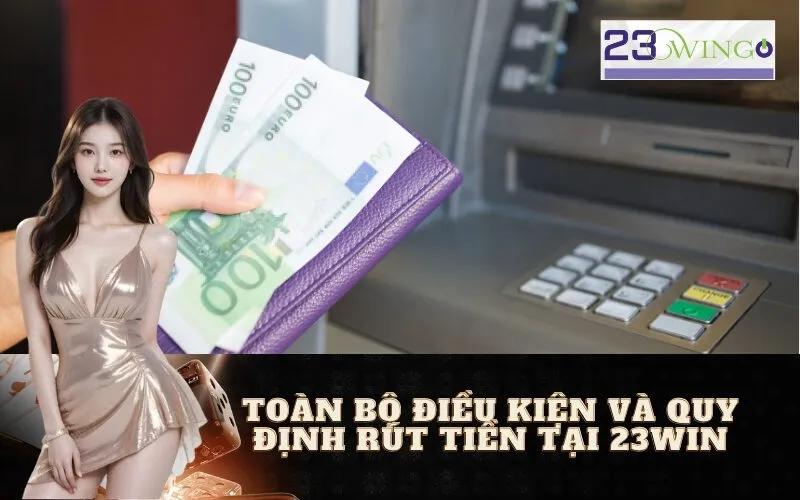 Toàn Bộ Điều Kiện và Quy Định Rút Tiền tại 23WIN
