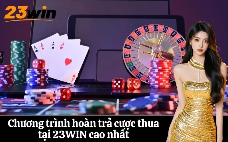 Chương trình hoàn trả cược thua tại 23WIN cao nhất